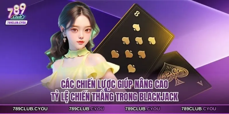 Các chiến lược giúp nâng cao tỷ lệ chiến thắng trong blackjack