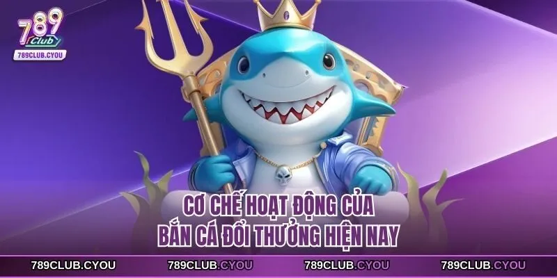 Cơ chế hoạt động của bắn cá đổi thưởng hiện nay