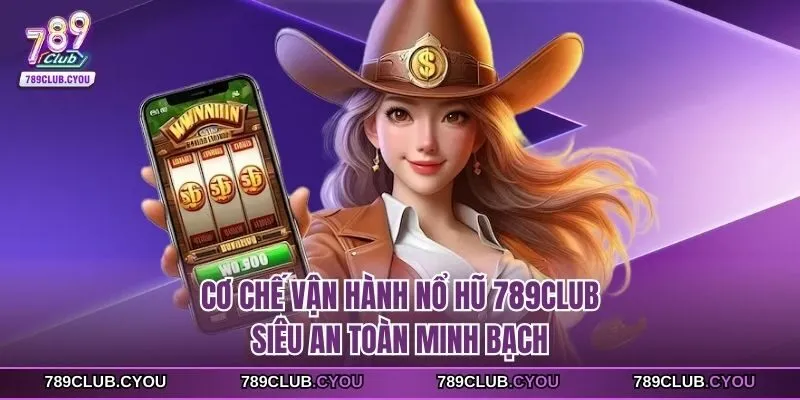 Cơ chế vận hành nổ hũ 789club siêu an toàn minh bạch