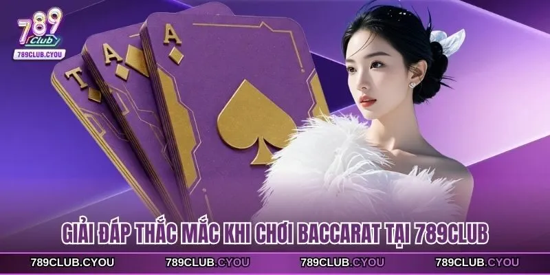 Giải đáp thắc mắc khi chơi Baccarat tại 789Club