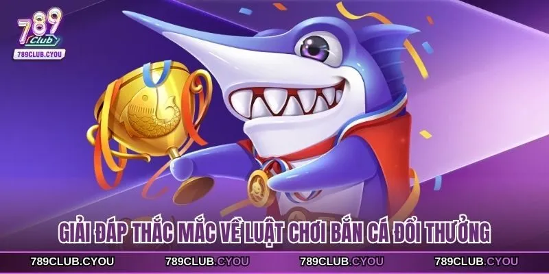 Giải đáp thắc mắc về luật chơi bắn cá đổi thưởng