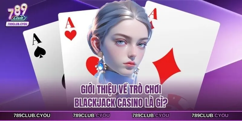 Giới thiệu về trò chơi blackjack casino là gì?