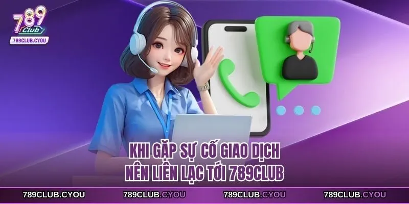 Khi gặp sự cố giao dịch nên liên lạc tới 789club