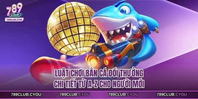 Luật chơi bắn cá đổi thưởng
