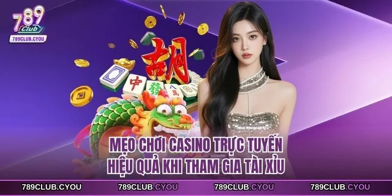 Mẹo chơi casino trực tuyến hiệu quả khi tham gia Tài Xỉu