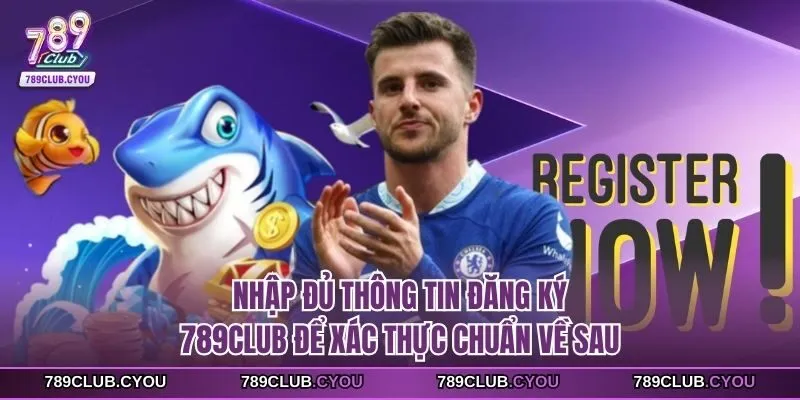 Nhập đủ thông tin đăng ký 789club để xác thực chuẩn về sau