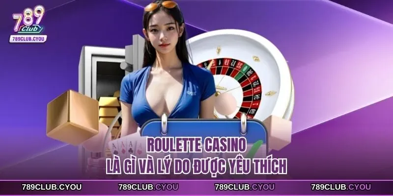 Roulette casino là gì và lý do được yêu thích