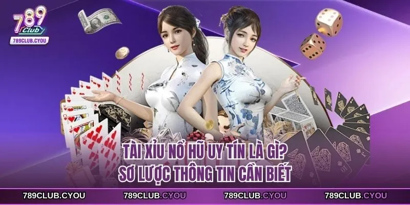 Tài Xỉu nổ hũ uy tín là gì? Sơ lược thông tin cần biết