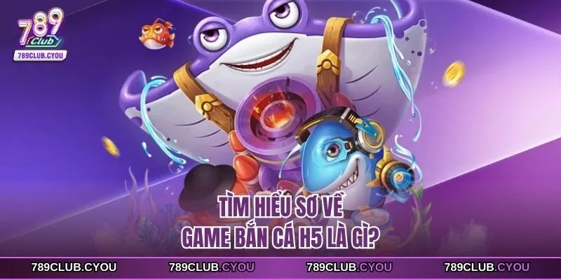 Tìm hiểu sơ về game Bắn Cá H5 là gì?